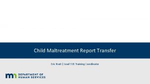 Child Maltreatment Report Transfer Eric Kratt Lead SSIS