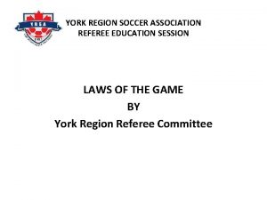 YORK REGION SOCCER ASSOCIATION REFEREE EDUCATION SESSION LAWS