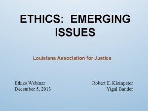 ETHICS EMERGING ISSUES Louisiana Association for Justice Ethics