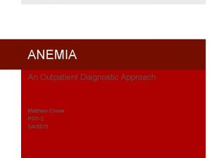 ANEMIA An Outpatient Diagnostic Approach Matthew Crowe PGY2