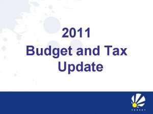 2011 Budget and Tax Update 1 2011 BUDGET