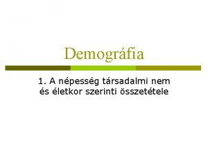 Demogrfia 1 A npessg trsadalmi nem s letkor