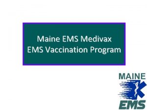 Maine EMS Medivax EMS Vaccination Program Objective To