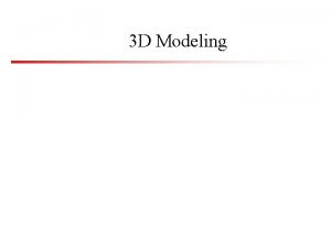 3 D Modeling Modeling Overview Modeling is the