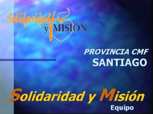 PROVINCIA CMF SANTIAGO Solidaridad y Misin Equipo MISIN