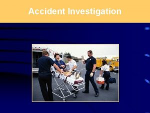 Accident Investigation Accident Investigation Goals n Preparing the