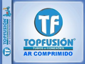 AR COMPRIMIDO APRESENTAO TOPFUSIN uma empresa 100 brasileira