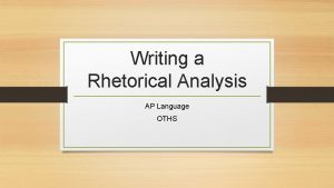 Writing a Rhetorical Analysis AP Language OTHS The