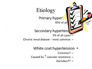 Etiology Primary hypertension 95 of all cases Secondary
