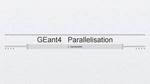 GEant 4 Parallelisation J Apostolakis Session Overview Part