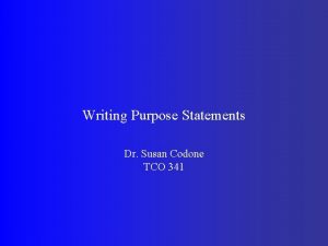 Writing Purpose Statements Dr Susan Codone TCO 341