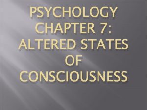 PSYCHOLOGY CHAPTER 7 ALTERED STATES OF CONSCIOUSNESS Sleep