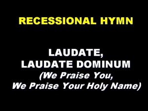 RECESSIONAL HYMN LAUDATE LAUDATE DOMINUM We Praise You