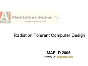 Radiation Tolerant Computer Design MAPLD 2005 Anthony Lai