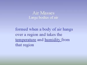 Air Masses Large bodies of air formed when