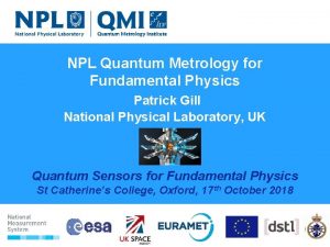NPL Quantum Metrology for Fundamental Physics Patrick Gill