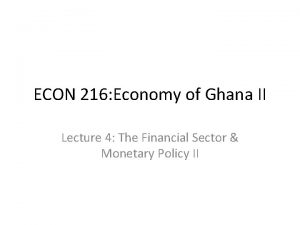 ECON 216 Economy of Ghana II Lecture 4
