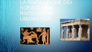 LA RIVOLUZIONE DEI SOFISTI UNA RIVOLUZIONE UMANISTICA LA