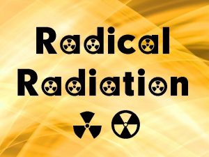 Radical Radiation Radical Radiation Anything which emits or