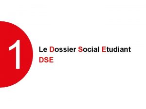 1 Le Dossier Social Etudiant DSE UN SEUL
