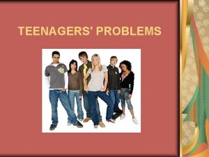 TEENAGERS PROBLEMS What are teenagers like T E