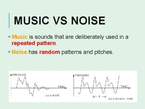 MUSIC VS NOISE Music is sounds that are