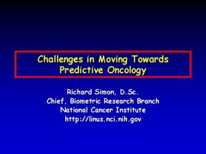 Challenges in Moving Towards Predictive Oncology Richard Simon