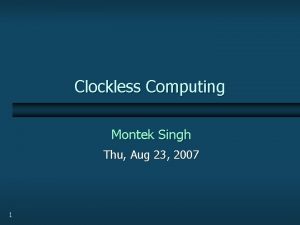 Clockless Computing Montek Singh Thu Aug 23 2007