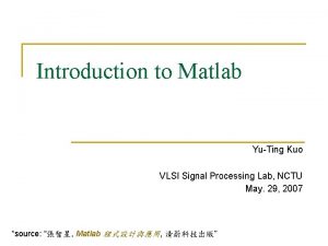 Introduction to Matlab YuTing Kuo VLSI Signal Processing