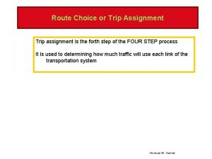 Route Choice or Trip Assignment Trip assignment is