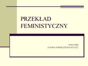 PRZEKAD FEMINISTYCZNY opracowaa JOANNA WARMUZISKAROG Przekad feministyczny n