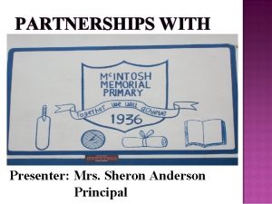 PARTNERSHIPS WITH Presenter Mrs Sheron Anderson Principal YOU