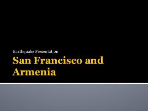 Earthquake Presentation San Francisco and Armenia Facts San