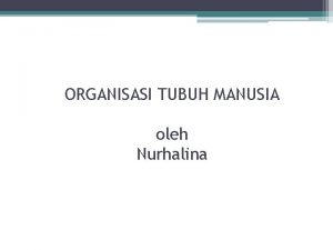 ORGANISASI TUBUH MANUSIA oleh Nurhalina PENGANTAR ANATOMI KATA