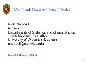 Who Needs Bayesian Phase I Trials Rick Chappell