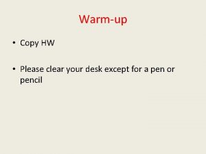 Warmup Copy HW Please clear your desk except