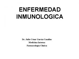 ENFERMEDAD INMUNOLOGICA Dr Julio Csar Garca Casallas Medicina