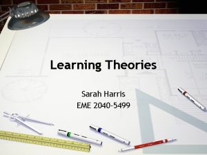 Learning Theories Sarah Harris EME 2040 5499 How