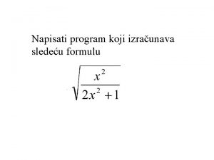 Napisati program koji izraunava sledeu formulu PROGRAM formula