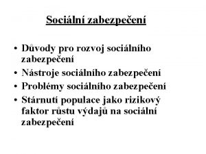 Sociln zabezpeen Dvody pro rozvoj socilnho zabezpeen Nstroje