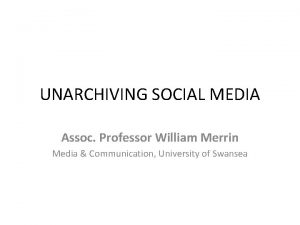 UNARCHIVING SOCIAL MEDIA Assoc Professor William Merrin Media