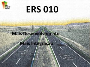 ERS 010 Mais Desenvolvimento Mais Integrao Situao atual