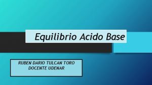 Equilibrio Acido Base RUBEN DARIO TULCAN TORO DOCENTE