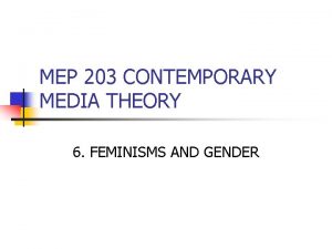 MEP 203 CONTEMPORARY MEDIA THEORY 6 FEMINISMS AND