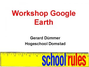 Workshop Google Earth Gerard Dmmer Hogeschool Domstad Opbouw