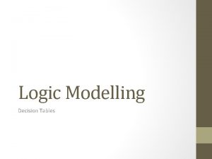 Logic Modelling Decision Tables Modeling Logic with Decision