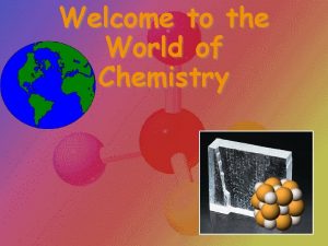 Welcome to the World of Chemistry Chemistry The