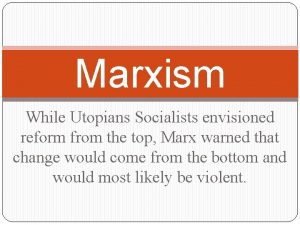 Marxism While Utopians Socialists envisioned reform from the