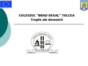 COLEGIUL BRAD SEGAL TULCEA Trepte ale devenirii La