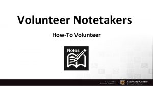 Volunteer Notetakers HowTo Volunteer Thank you for volunteering